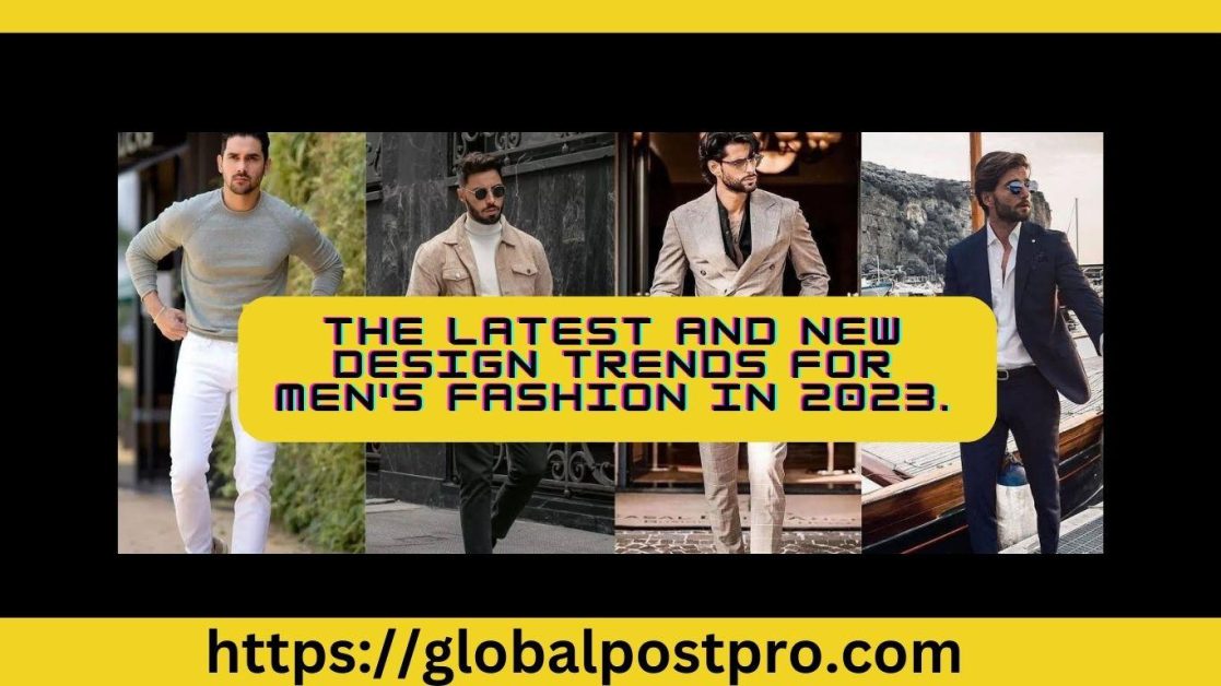 The Latest and New Design Trends for Men’s Fashion in 2023.